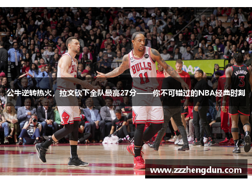 公牛逆转热火，拉文砍下全队最高27分——你不可错过的NBA经典时刻